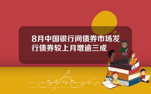 8月中国银行间债券市场发行债券较上月增逾三成
