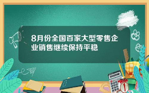 8月份全国百家大型零售企业销售继续保持平稳
