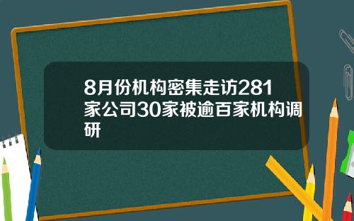 8月份机构密集走访281家公司30家被逾百家机构调研
