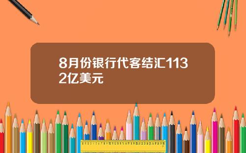 8月份银行代客结汇1132亿美元