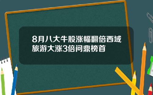 8月八大牛股涨幅翻倍西域旅游大涨3倍问鼎榜首