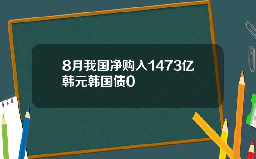 8月我国净购入1473亿韩元韩国债0