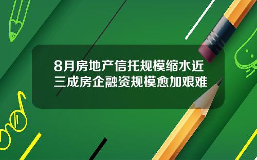 8月房地产信托规模缩水近三成房企融资规模愈加艰难