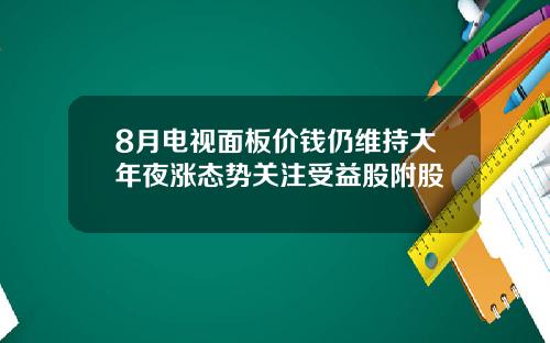 8月电视面板价钱仍维持大年夜涨态势关注受益股附股
