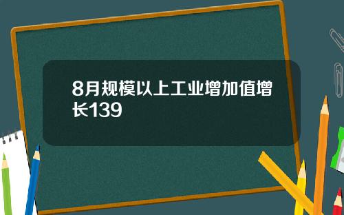 8月规模以上工业增加值增长139