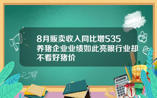 8月贩卖收入同比增535养猪企业业绩如此亮眼行业却不看好猪价