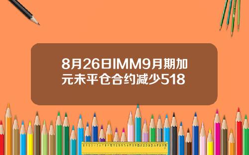 8月26日IMM9月期加元未平仓合约减少518