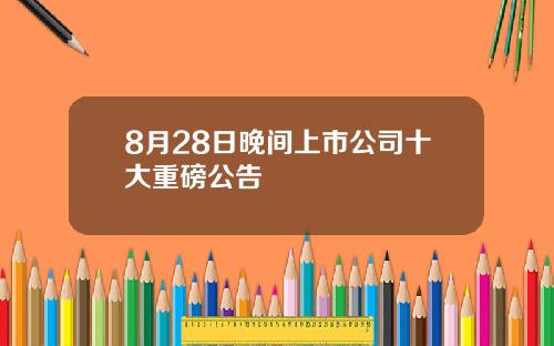 8月28日晚间上市公司十大重磅公告