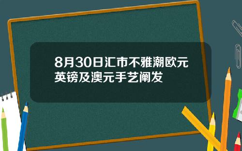 8月30日汇市不雅潮欧元英镑及澳元手艺阐发