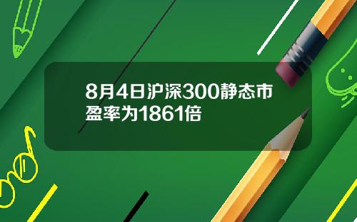 8月4日沪深300静态市盈率为1861倍