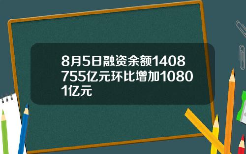 8月5日融资余额1408755亿元环比增加10801亿元