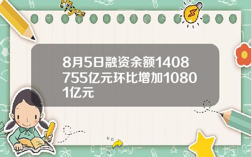 8月5日融资余额1408755亿元环比增加10801亿元