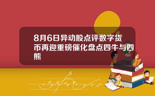 8月6日异动股点评数字货币再迎重磅催化盘点四牛与四熊