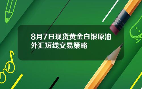 8月7日现货黄金白银原油外汇短线交易策略