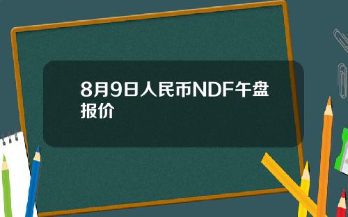 8月9日人民币NDF午盘报价