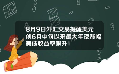8月9日外汇交易提醒美元创6月中旬以来最大年夜涨幅美债收益率飙升
