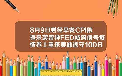 8月9日财经早餐CPI数据来袭留神FED减码信号疫情卷土重来美油退守100日均线