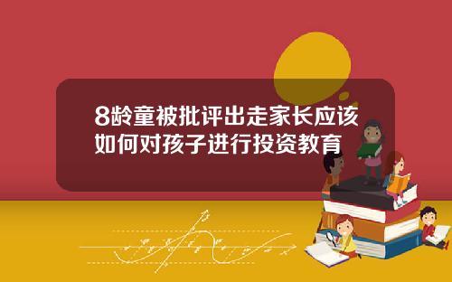 8龄童被批评出走家长应该如何对孩子进行投资教育