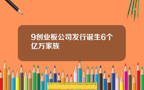 9创业板公司发行诞生6个亿万家族
