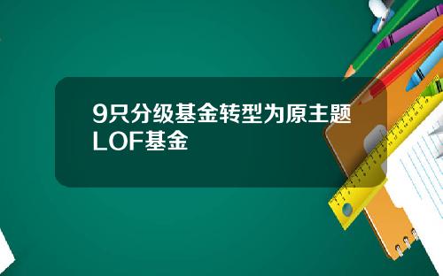 9只分级基金转型为原主题LOF基金