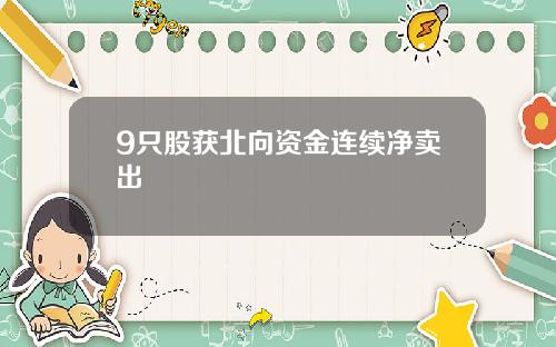 9只股获北向资金连续净卖出