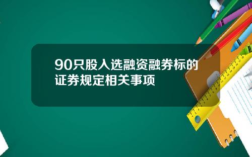 90只股入选融资融券标的证券规定相关事项
