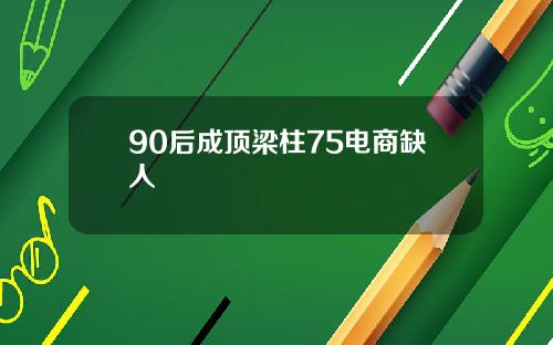 90后成顶梁柱75电商缺人