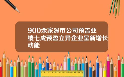 900余家深市公司预告业绩七成预盈立异企业呈新增长动能