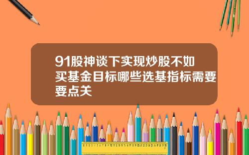 91股神谈下实现炒股不如买基金目标哪些选基指标需要要点关