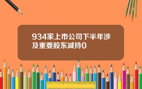 934家上市公司下半年涉及重要股东减持0