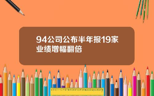 94公司公布半年报19家业绩增幅翻倍