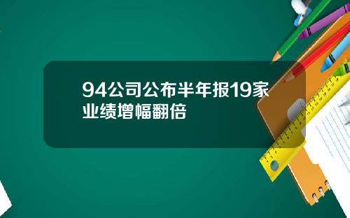 94公司公布半年报19家业绩增幅翻倍