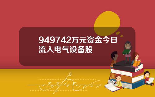 949742万元资金今日流入电气设备股
