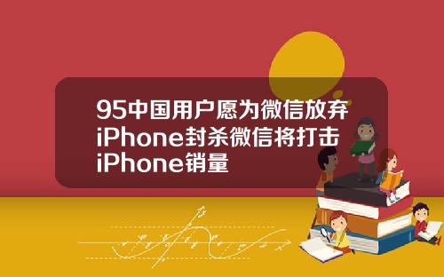 95中国用户愿为微信放弃iPhone封杀微信将打击iPhone销量