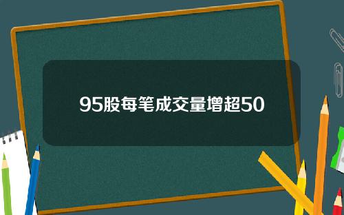 95股每笔成交量增超50