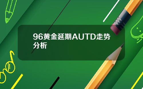 96黄金延期AUTD走势分析