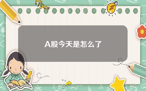 A股今天是怎么了