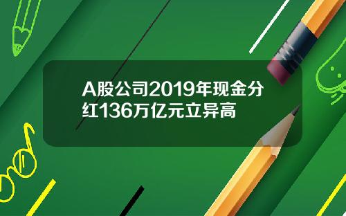 A股公司2019年现金分红136万亿元立异高