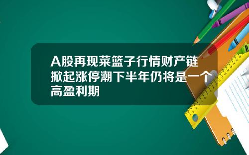 A股再现菜篮子行情财产链掀起涨停潮下半年仍将是一个高盈利期
