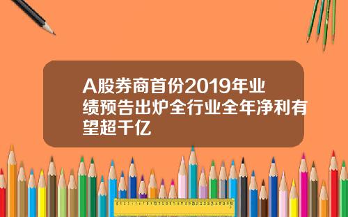 A股券商首份2019年业绩预告出炉全行业全年净利有望超千亿