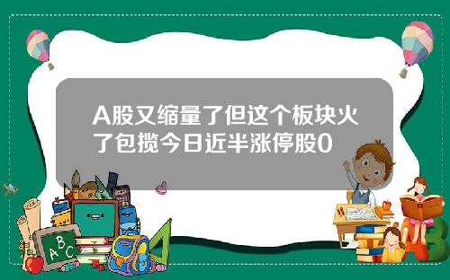 A股又缩量了但这个板块火了包揽今日近半涨停股0