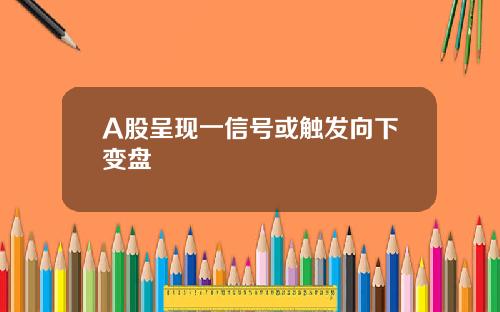 A股呈现一信号或触发向下变盘