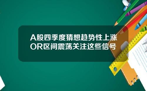 A股四季度猜想趋势性上涨OR区间震荡关注这些信号