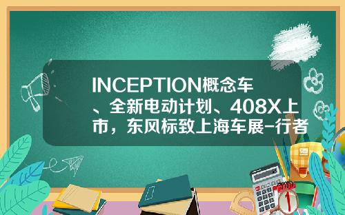 INCEPTION概念车、全新电动计划、408X上市，东风标致上海车展-行者基金【新闻】