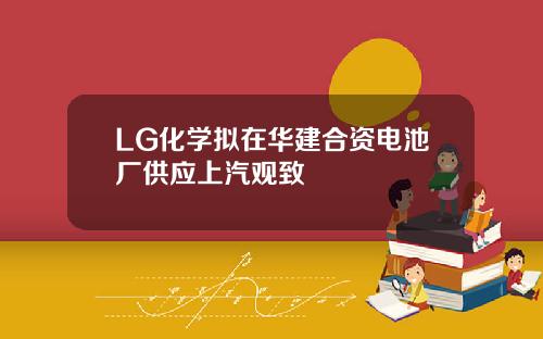 LG化学拟在华建合资电池厂供应上汽观致