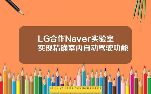 LG合作Naver实验室实现精确室内自动驾驶功能
