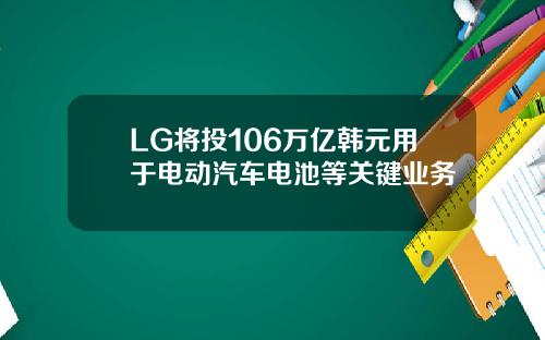 LG将投106万亿韩元用于电动汽车电池等关键业务