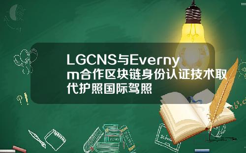 LGCNS与Evernym合作区块链身份认证技术取代护照国际驾照