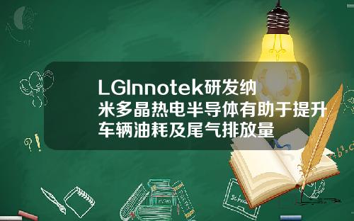 LGInnotek研发纳米多晶热电半导体有助于提升车辆油耗及尾气排放量