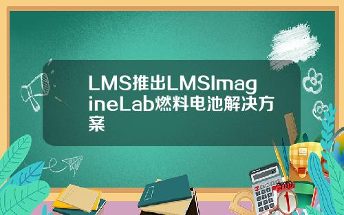 LMS推出LMSImagineLab燃料电池解决方案